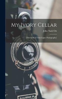 My Ivory Cellar; [the Story of Time-lapse Photography] - Ott, John Nash