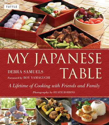 My Japanese Table: A Lifetime of Cooking with Friends and Family - Samuels, Debra, and Robbins, Heath (Photographer), and Yamaguchi, Roy (Foreword by)