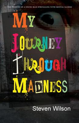 My Journey Through Madness: The Memoir of a Young Man Struggling with Mental Illness - Wilson, Steven
