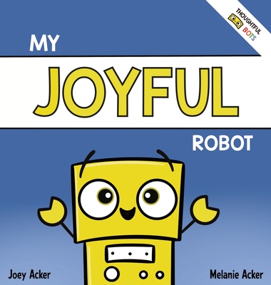 My Joyful Robot: A Children's Social Emotional Book About Positivity and Finding Joy - Acker, Joey, and Acker, Melanie