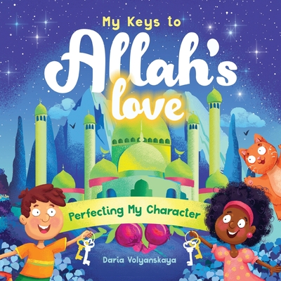 My Keys to Allah's Love: Perfecting My Character - Volyanskaya, Daria