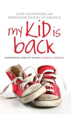 My Kid is Back: Empowering Parents to Beat Anorexia Nervosa - Alexander, June, and Le Grange, Daniel