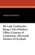 My Lady Castlemaine: Being a Life of Barbara Villiers Countess of Castlemaine, Afterwards Duchess of Cleveland