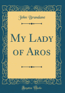 My Lady of Aros (Classic Reprint)