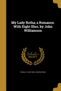 My Lady Rotha; a Romance. With Eight Illus. by John Williamson