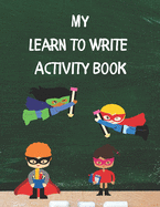 My Learn To Write Activity Book: Learn the Alphabet and Practice Handwriting Skills with Tracing, Coloring, and Plenty of Practice Pages for Developing Good Pen Control and Letter Recognition for Preschool, Pre-K, and Kindergarten Ages 3-5