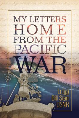 My Letters Home from the Pacific War: A 90 year old veteran finds his 70 year old letters - Starr, William J