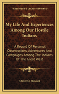 My Life and Experiences Among Our Hostile Indians: A Record of Personal Observations, Adventures, and Campaigns Among the Indians of the Great West, with Some Account of Their Life, Habits, Traits, Religion, Ceremonies, Dress, Savage Instincts, and