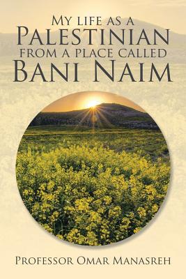 My Life as a Palestinian from a Place Called Bani Naim - Manasreh, Omar, Professor