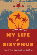 My Life as Sisyphus: Memoir of an Expatriate in the Caribbean