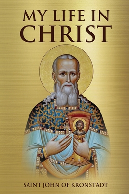 My Life in Christ - Kronstadt, Saint John of, and Christina, Nun, and Skoubourdis, Anna
