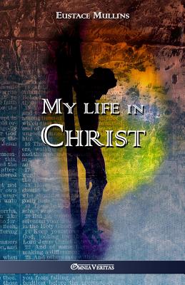 My life in Christ - Mullins, Eustace Clarence