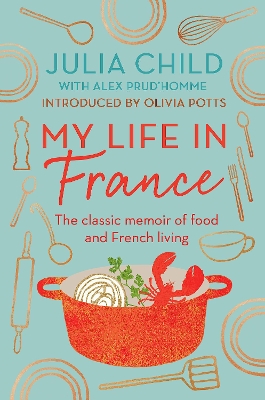 My Life in France: The life story of Julia Child - 'exuberant, affectionate and boundlessly charming' New York Times - Child, Julia, and Potts, Olivia (Introduction by)