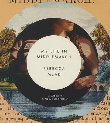 My Life in Middlemarch - Mead, Rebecca, and Reading, Kate (Read by)