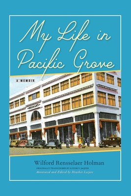 My Life in Pacific Grove: A Memoir - Holman, Wilford Rensselaer, and Lazare, Heather (Editor), and Jaques, Louise V