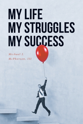 My Life My Struggle My Success - McPherson, Michael J, III