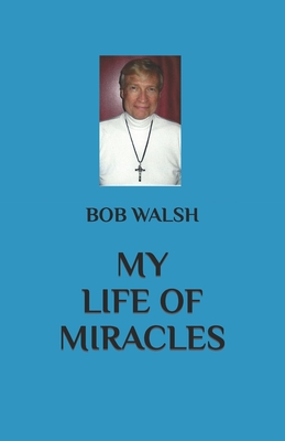 My Life of Miracles - Walsh, Bob