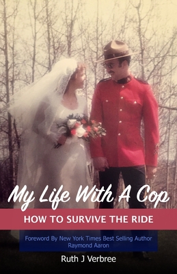 My Life With A Cop: How To Survive The Ride - Aaron, Raymond (Foreword by), and Verbree, Ruth