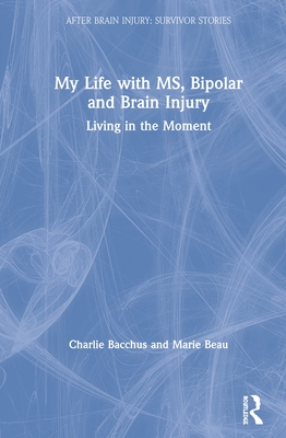 My Life with MS, Bipolar and Brain Injury: Living in the Moment - Bacchus, Charlie, and Beau, Marie