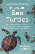 My Life with Sea Turtles: A Marine Biologist's Quest to Protect One of the Most Ancient Animals on Earth