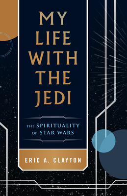 My Life with the Jedi: The Spirituality of Star Wars - Clayton, Eric A