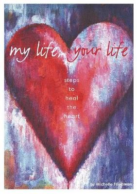 My Life, Your Life: Steps to Heal the Heart - Friedman, Michelle