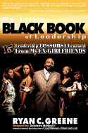 My Little Black Book of Leadership: 15 Leadership Lessons I Learned from My Ex-Girlfriends - Greene, Ryan C, and Gibson, Latonya (Editor), and McNeal, Delatorro, II (Foreword by)