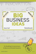 My Little Book of Big Business Ideas Journal Notebook: For Budding Entrepreneurs, Business Minded Students, Homeschoolers, and Innovators. Bbi106
