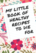 My Little Book of Healthy Recipes to Die for: Lined Notebook