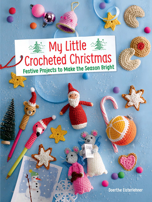 My Little Crocheted Christmas: Festive Projects to Make the Season Bright - Eisterlehner, Doerthe