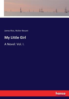 My Little Girl: A Novel: Vol. I. - Besant, Walter, and Rice, James