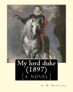 My Lord Duke [A Novel] (1897). by: E. W. Hornung: Novel (Original Classics)