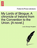 My Lords of Strogue. a Chronicle of Ireland from the Convention to the Union. [A Novel.]