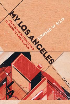 My Los Angeles: From Urban Restructuring to Regional Urbanization - Soja, Edward W