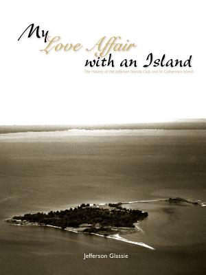 My Love Affair with an Island - The History of the Jefferson Islands Club and St. Catherine's Island - Glassie, Jefferson C