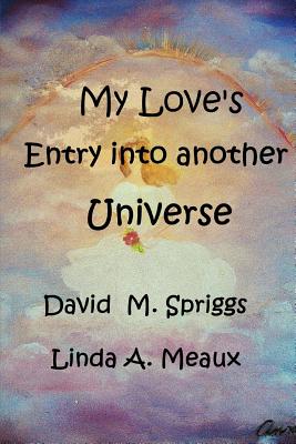 My Love's Entry Into Another Universe - Meaux, Linda A, and Spriggs, David M