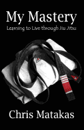 My Mastery: Learning to Live Through Jiu Jitsu