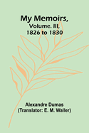 My Memoirs, Volume. III, 1826 to 1830