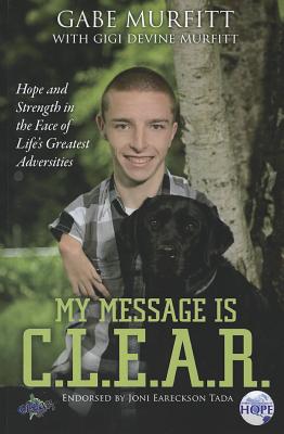 My Message Is C.L.E.A.R.: Hope and Strength in the Face of Life's Greatest Adversities - Murfitt, Gabe, and Murfitt, Gigi Devine