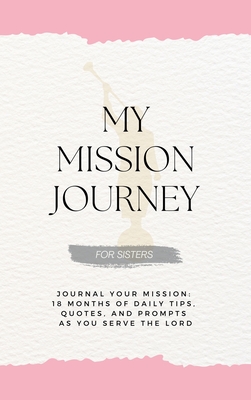 My Mission Journey for Sisters: Journal Your Mission 18 Months of Daily Tips, Quotes, and Prompts as You Serve the Lord - Schramm, David G, and Schramm, Mallory (Contributions by)