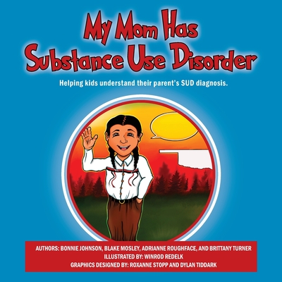 My Mom Has Substance Use Disorder: Helping kids understand their parent's SUD diagnosis. - Johnson, Bonnie