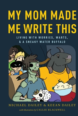 My Mom Made Me Write This: Living with Worries, Warts, and a Sneaky Water Buffalo - Dailey, Keean, and Dailey, Michael