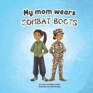 My Mom Wears Combat Boots: A book about mommy's travels in the military