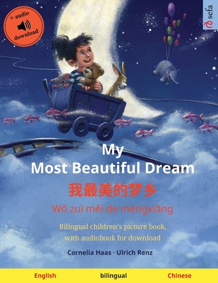 My Most Beautiful Dream - &#25105;&#26368;&#32654;&#30340;&#26790;&#20065; (English - Mandarin Chinese): Bilingual children's picture book, with audiobook for download - Renz, Ulrich, and Wang, Yanxing (Translated by)