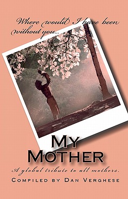 My Mother: A global tribute to all mothers. - Verghese, Dan