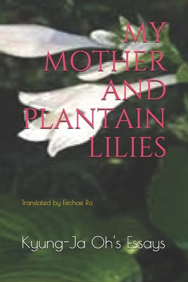 My Mother and Plantain Lilies - Ra, Eechae (Translated by), and Oh, Kyung-Ja