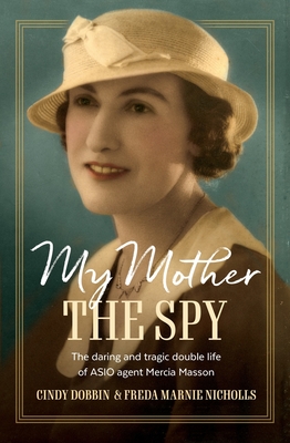 My Mother, The Spy: The daring and tragic double life of ASIO agent Mercia Masson - Dobbin, Cindy, and Marnie Nicholls, Freda