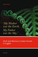 'My Mother Was the Earth. My Father Was the Sky.': Myth and Memory in Maori Novels in English