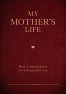 My Mother's Life: Mom, I Want to Know Everything about You - Give to Your Mother to Fill in with Her Memories and Return to You as a Keepsake