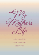 My Mother's Life - Second Edition: Mom, I Want to Know Everything About You - Give to Your Mother to Fill in with Her Memories and Return to You as a Keepsake